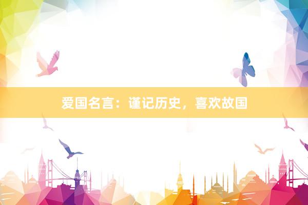 爱国名言：谨记历史，喜欢故国